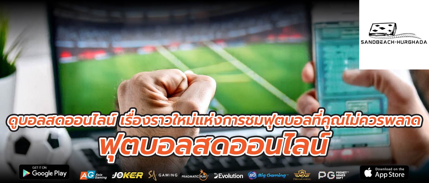 ดูบอลสดออนไลน์ เรื่องราวใหม่แห่งการชมฟุตบอลที่คุณไม่ควรพลาด ฟุตบอลสดออนไลน์